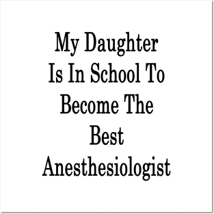 My Daughter Is In School To Become The Best Anesthesiologist Posters and Art